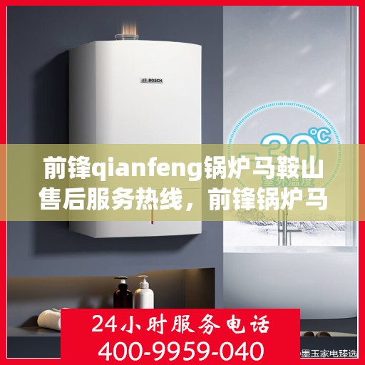 前锋qianfeng锅炉马鞍山售后服务热线，前锋锅炉马鞍山售后服务热线，专业品质，贴心服务