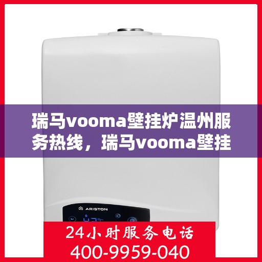 瑞马vooma壁挂炉温州服务热线，瑞马vooma壁挂炉温州服务热线，专业团队为您提供全方位维修与支持服务