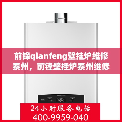 前锋qianfeng壁挂炉维修泰州，前锋壁挂炉泰州维修中心专业服务解析