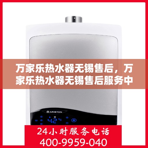 万家乐热水器无锡售后，万家乐热水器无锡售后服务中心，专业维修与优质服务