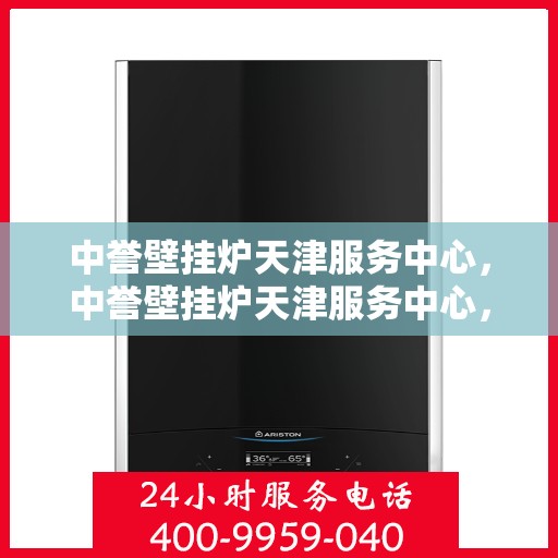 中誉壁挂炉天津服务中心，中誉壁挂炉天津服务中心，专业维修与优质服务并行