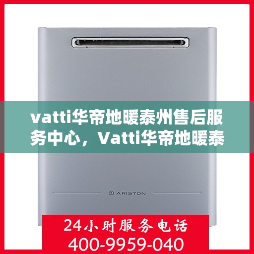 vatti华帝地暖泰州售后服务中心，Vatti华帝地暖泰州售后服务中心，专业维修，贴心服务