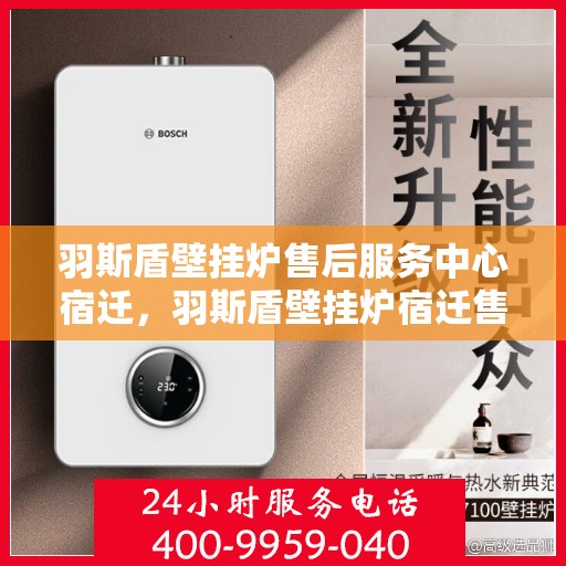羽斯盾壁挂炉售后服务中心宿迁，羽斯盾壁挂炉宿迁售后服务中心，专业维修，贴心服务