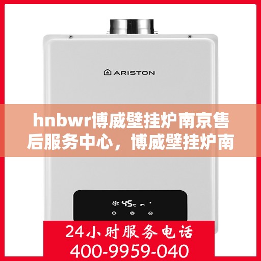 hnbwr博威壁挂炉南京售后服务中心，博威壁挂炉南京售后服务中心，专业维修与优质服务同步进行