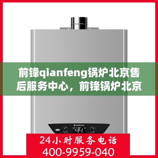 前锋qianfeng锅炉北京售后服务中心，前锋锅炉北京售后服务中心，专业维修，贴心服务