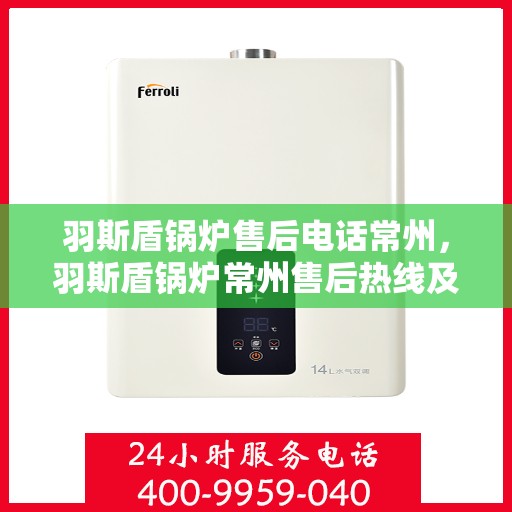 羽斯盾锅炉售后电话常州，羽斯盾锅炉常州售后热线及维修服务电话