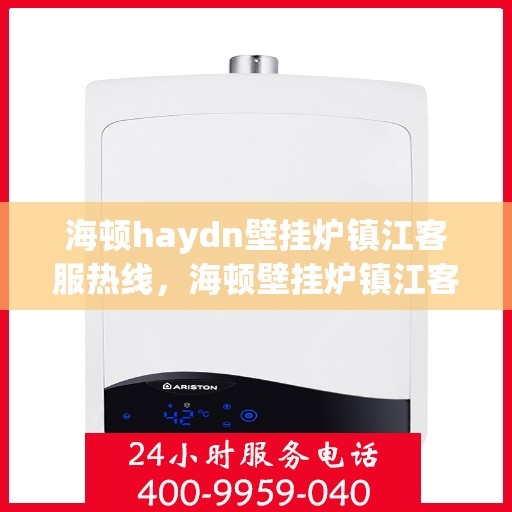 海顿haydn壁挂炉镇江客服热线，海顿壁挂炉镇江客服热线，专业解答您的温暖疑问