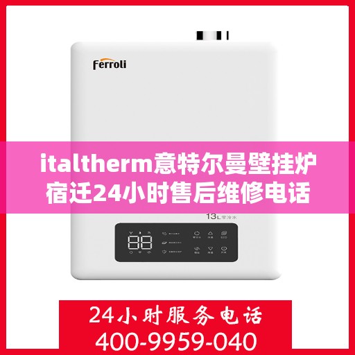 italtherm意特尔曼壁挂炉宿迁24小时售后维修电话，意特尔曼壁挂炉宿迁售后维修电话全天候服务，专业保障您的温暖生活