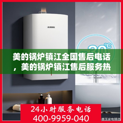 美的锅炉镇江全国售后电话，美的锅炉镇江售后服务热线电话公布
