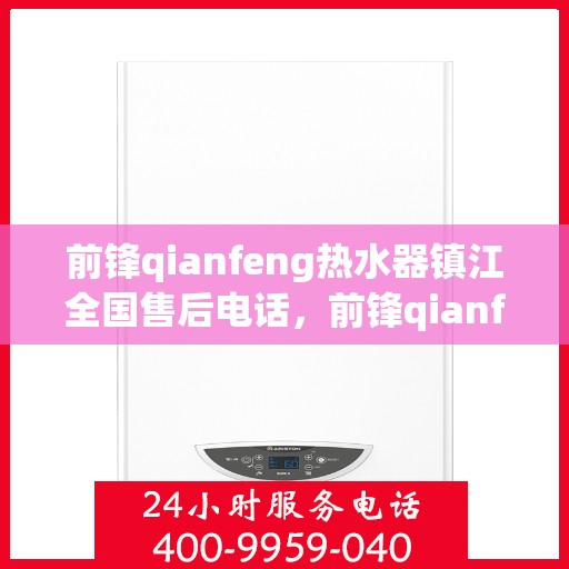 前锋qianfeng热水器镇江全国售后电话，前锋qianfeng热水器镇江售后热线及全国服务网点一览