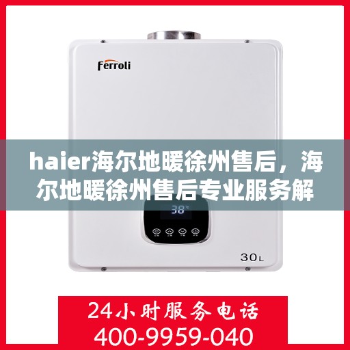 haier海尔地暖徐州售后，海尔地暖徐州售后专业服务解析