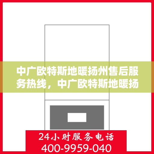 中广欧特斯地暖扬州售后服务热线，中广欧特斯地暖扬州售后热线，专业服务，温暖您的生活