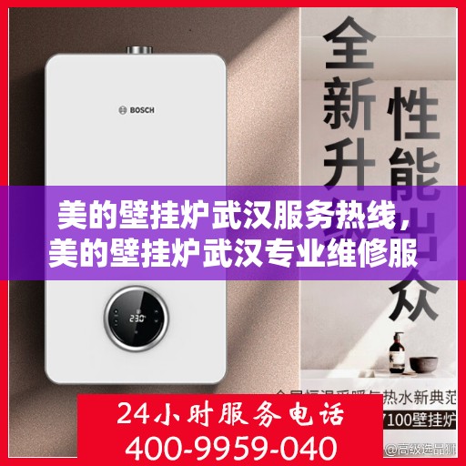 美的壁挂炉武汉服务热线，美的壁挂炉武汉专业维修服务热线及售后支持