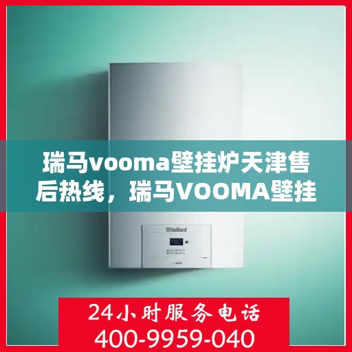 瑞马vooma壁挂炉天津售后热线，瑞马VOOMA壁挂炉天津售后热线，专业服务，贴心支持