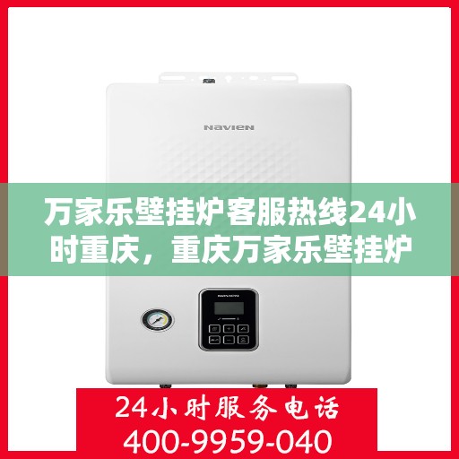 万家乐壁挂炉客服热线24小时重庆，重庆万家乐壁挂炉全天候客服热线，温暖服务不打烊