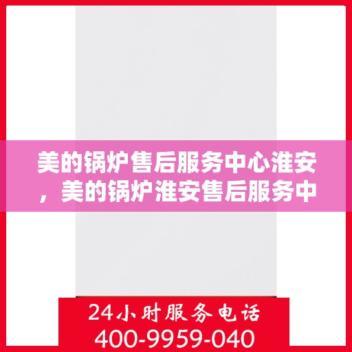 美的锅炉售后服务中心淮安，美的锅炉淮安售后服务中心，专业维修，贴心服务