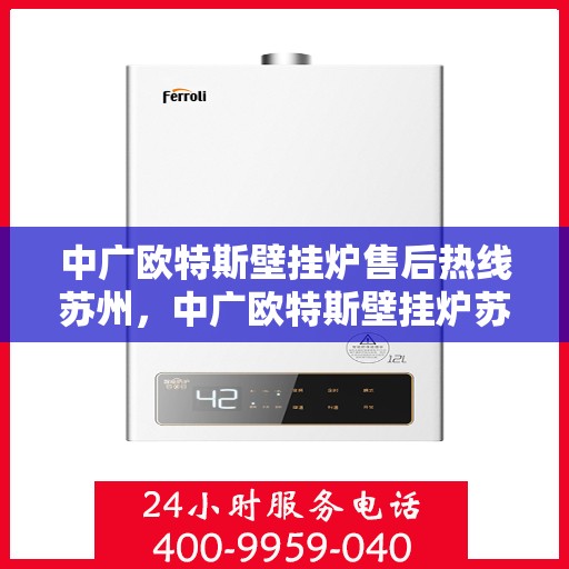 中广欧特斯壁挂炉售后热线苏州，中广欧特斯壁挂炉苏州售后热线及服务一览