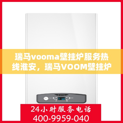 瑞马vooma壁挂炉服务热线淮安，瑞马VOOM壁挂炉淮安服务热线，专业团队，温暖您的生活
