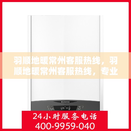 羽顺地暖常州客服热线，羽顺地暖常州客服热线，专业温暖服务，为您解答疑问！
