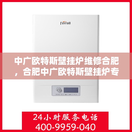 中广欧特斯壁挂炉维修合肥，合肥中广欧特斯壁挂炉专业维修服务