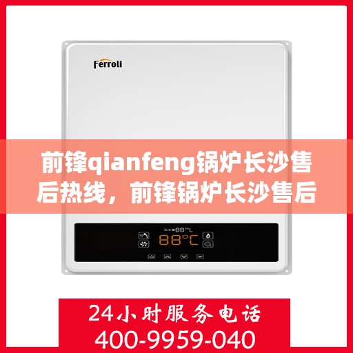 前锋qianfeng锅炉长沙售后热线，前锋锅炉长沙售后热线专业服务解析