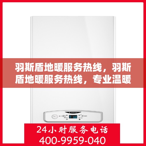 羽斯盾地暖服务热线，羽斯盾地暖服务热线，专业温暖，一触即达