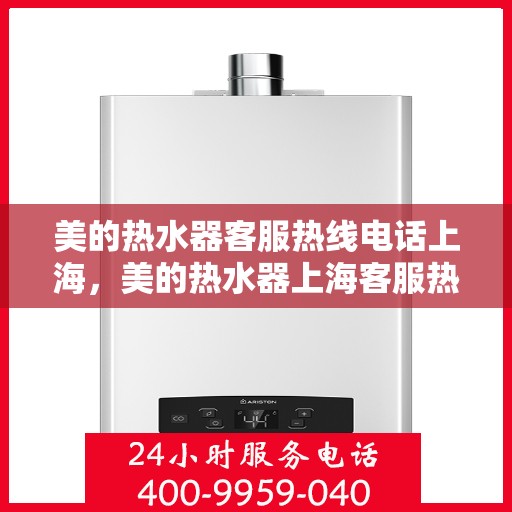 美的热水器客服热线电话上海，美的热水器上海客服热线电话详解