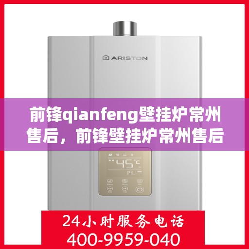 前锋qianfeng壁挂炉常州售后，前锋壁挂炉常州售后服务中心专业服务解析