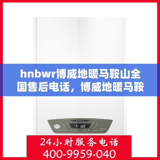 hnbwr博威地暖马鞍山全国售后电话，博威地暖马鞍山售后全国服务热线，专业解决您的地暖问题