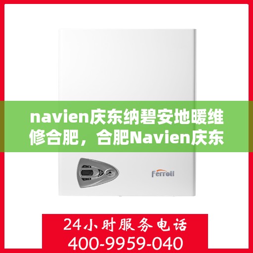 navien庆东纳碧安地暖维修合肥，合肥Navien庆东纳碧安地暖专业维修服务