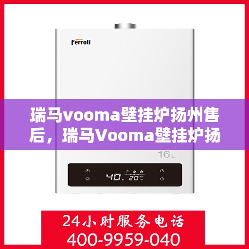 瑞马vooma壁挂炉扬州售后，瑞马Vooma壁挂炉扬州售后服务详解