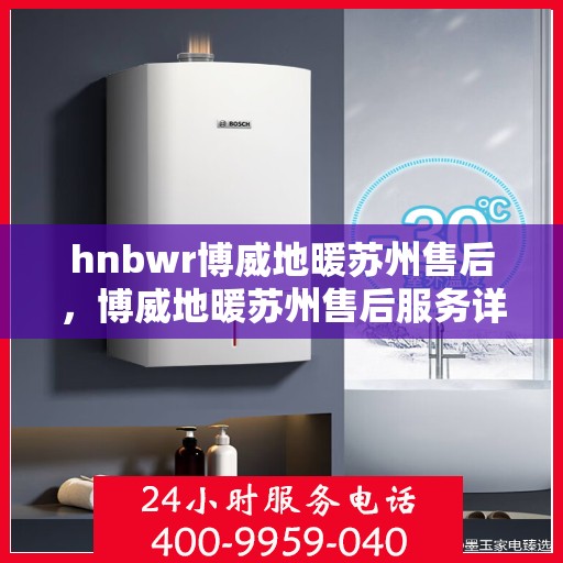 hnbwr博威地暖苏州售后，博威地暖苏州售后服务详解