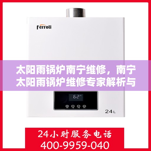 太阳雨锅炉南宁维修，南宁太阳雨锅炉维修专家解析与指南
