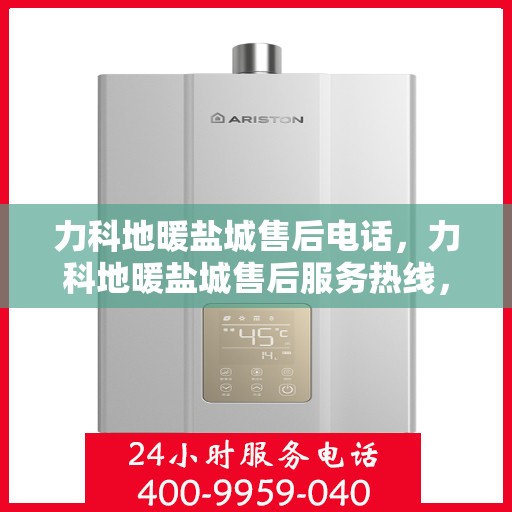 力科地暖盐城售后电话，力科地暖盐城售后服务热线，专业团队为您解答疑虑！