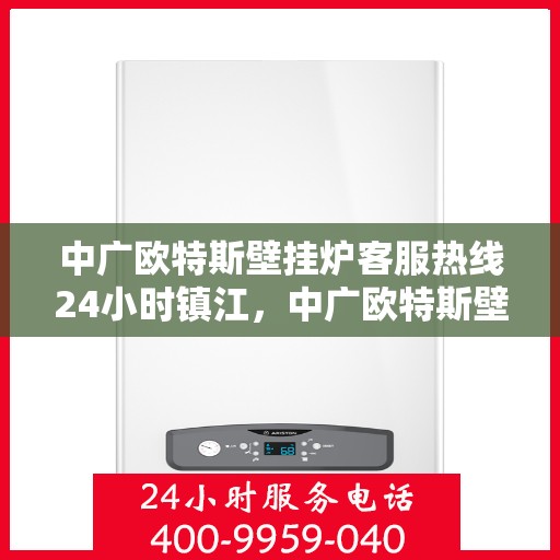 中广欧特斯壁挂炉客服热线24小时镇江，中广欧特斯壁挂炉镇江客服热线全天候服务，温暖您的每一个需求时刻