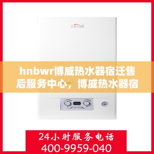 hnbwr博威热水器宿迁售后服务中心，博威热水器宿迁售后服务中心，专业维修，贴心服务