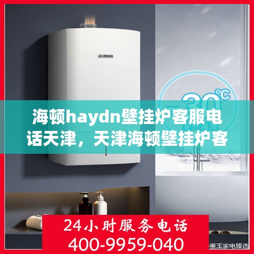 海顿haydn壁挂炉客服电话天津，天津海顿壁挂炉客服热线，专业解答您的疑问