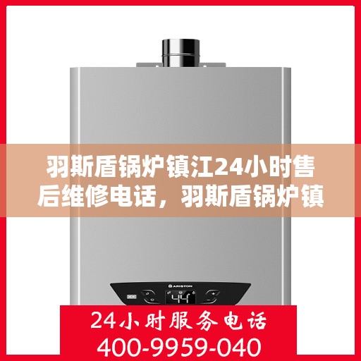 羽斯盾锅炉镇江24小时售后维修电话，羽斯盾锅炉镇江全天候售后维修服务热线