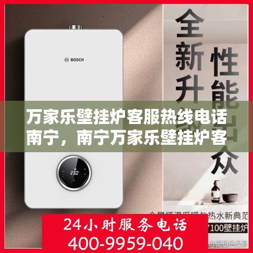 万家乐壁挂炉客服热线电话南宁，南宁万家乐壁挂炉客服热线电话，专业支持与解决方案一站式服务