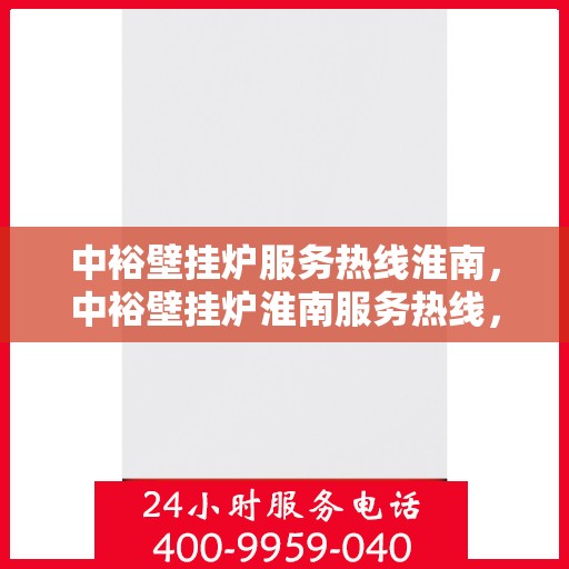 中裕壁挂炉服务热线淮南，中裕壁挂炉淮南服务热线，专业维修与售后支持